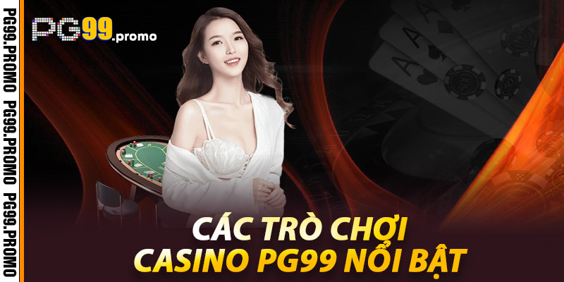 Cac tro choi Casino Pg99 noi bat