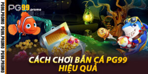 Cách chơi bắn cá Pg99 hiệu quả