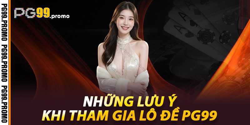 Những lưu ý khi tham gia Lô đề Pg99